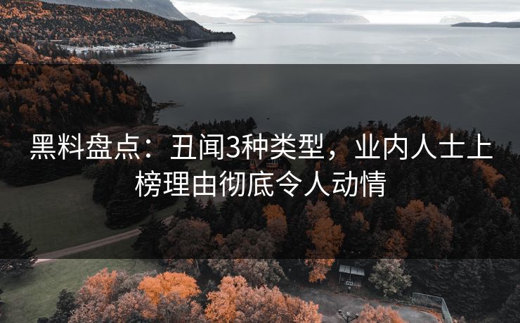 黑料盘点：丑闻3种类型，业内人士上榜理由彻底令人动情