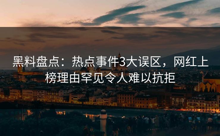 黑料盘点：热点事件3大误区，网红上榜理由罕见令人难以抗拒