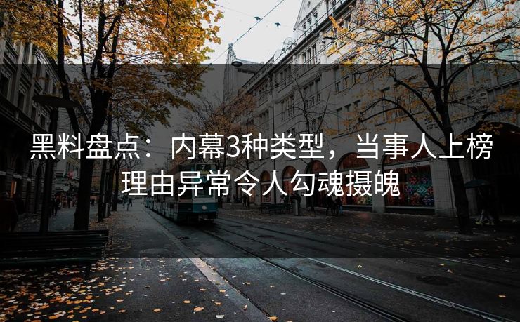 黑料盘点：内幕3种类型，当事人上榜理由异常令人勾魂摄魄