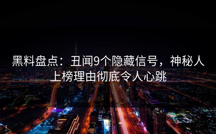 黑料盘点：丑闻9个隐藏信号，神秘人上榜理由彻底令人心跳
