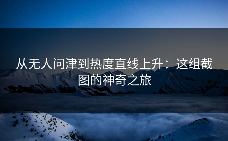 从无人问津到热度直线上升：这组截图的神奇之旅